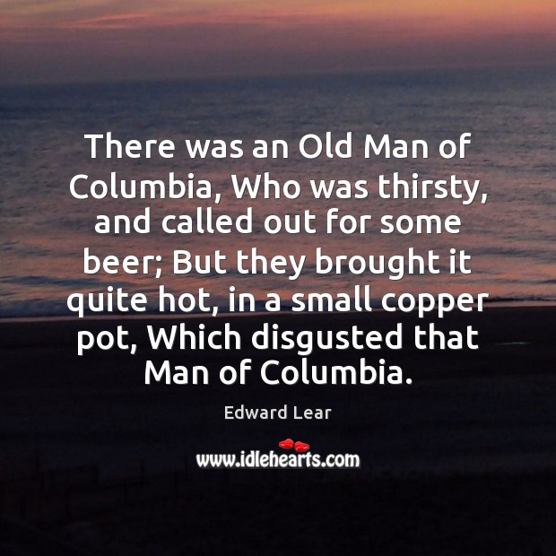 There was an Old Man of Columbia, Who was thirsty, and called Edward Lear Picture Quote