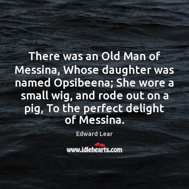 There was an Old Man of Messina, Whose daughter was named Opsibeena; Edward Lear Picture Quote