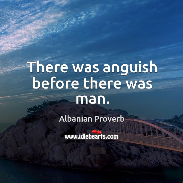 There was anguish before there was man. Albanian Proverbs Image