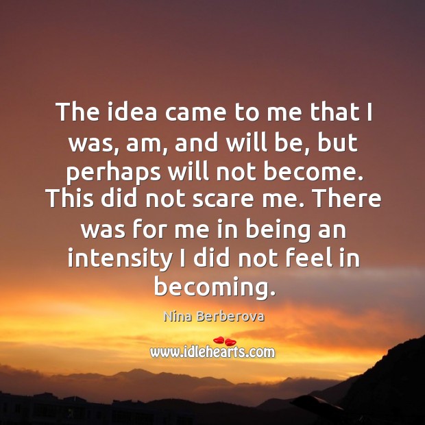 There was for me in being an intensity I did not feel in becoming. Nina Berberova Picture Quote