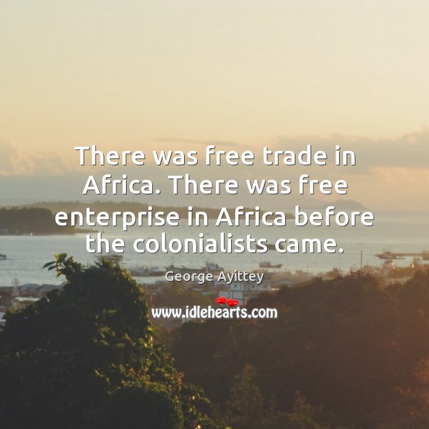 There was free trade in Africa. There was free enterprise in Africa George Ayittey Picture Quote