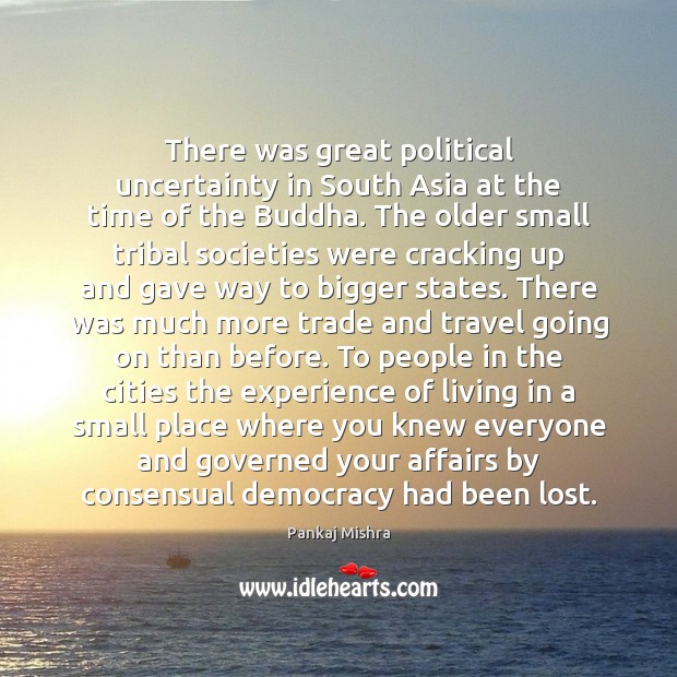There was great political uncertainty in South Asia at the time of Pankaj Mishra Picture Quote