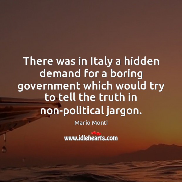 There was in Italy a hidden demand for a boring government which Mario Monti Picture Quote