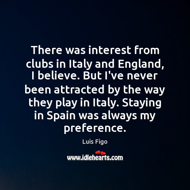 There was interest from clubs in Italy and England, I believe. But Luis Figo Picture Quote