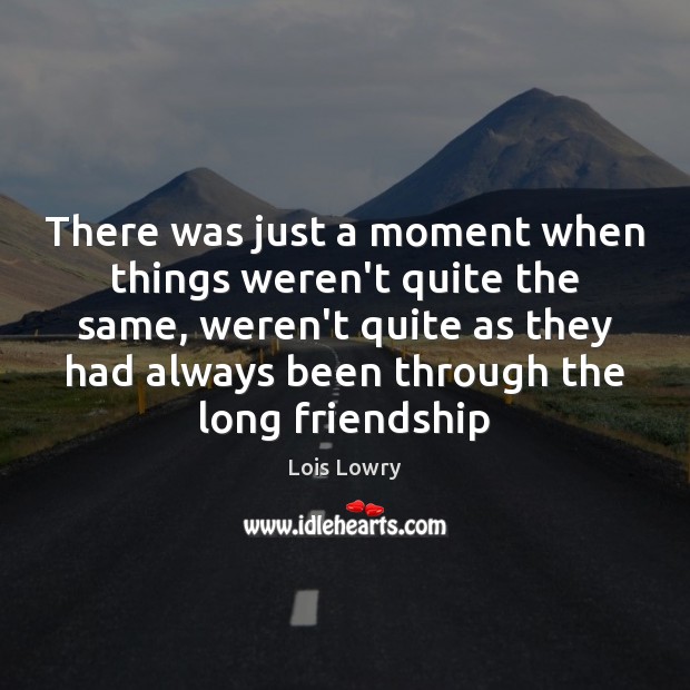 There was just a moment when things weren’t quite the same, weren’t Lois Lowry Picture Quote
