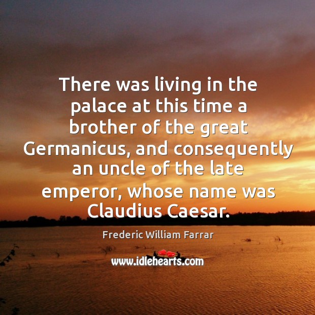 There was living in the palace at this time a brother of the great germanicus, and consequently Frederic William Farrar Picture Quote