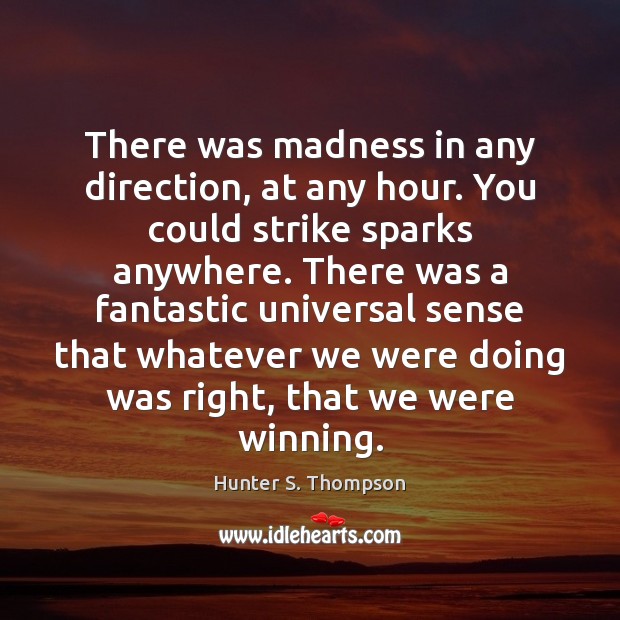 There was madness in any direction, at any hour. You could strike Hunter S. Thompson Picture Quote