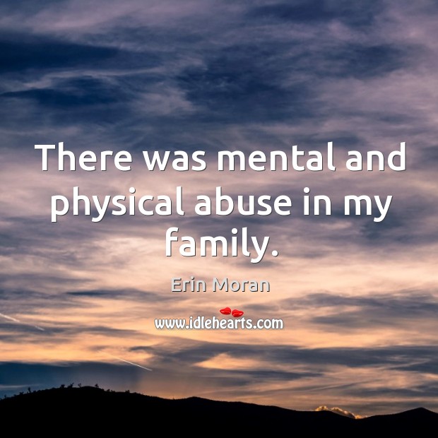There was mental and physical abuse in my family. Erin Moran Picture Quote