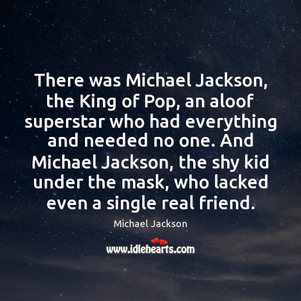 There was Michael Jackson, the King of Pop, an aloof superstar who Michael Jackson Picture Quote