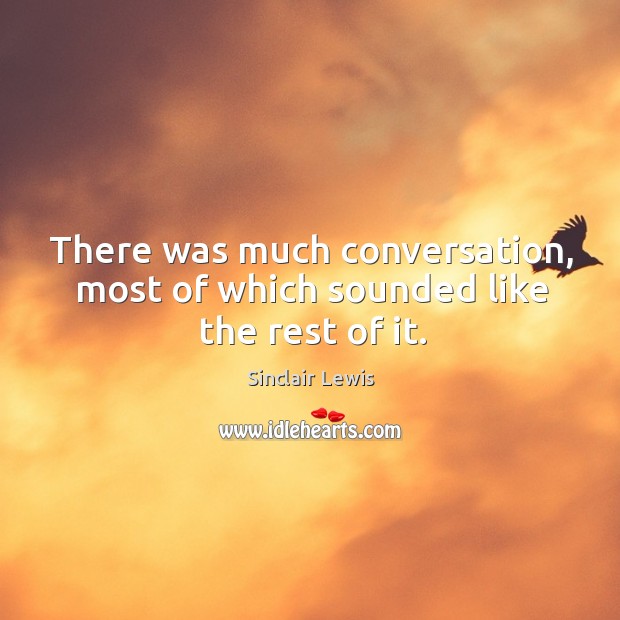 There was much conversation, most of which sounded like the rest of it. Sinclair Lewis Picture Quote