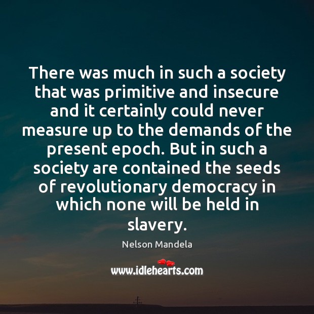 There was much in such a society that was primitive and insecure Nelson Mandela Picture Quote