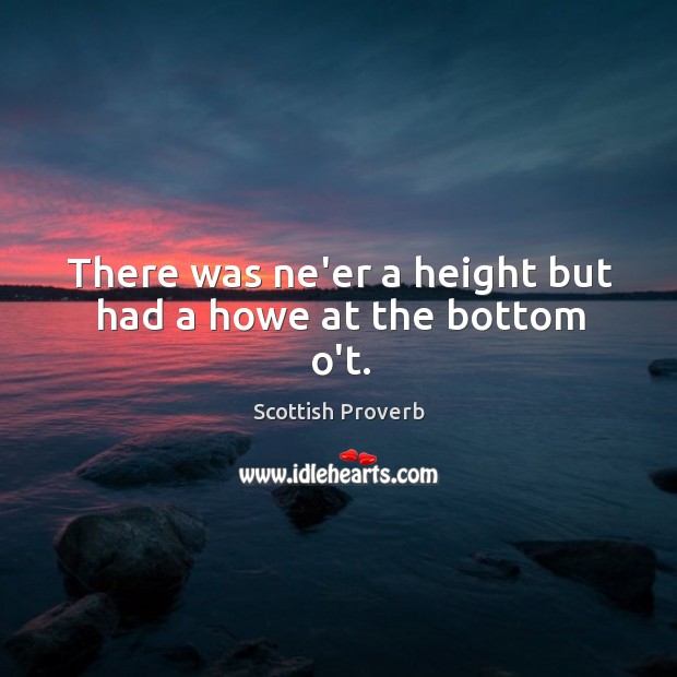 There was ne’er a height but had a howe at the bottom o’t. Scottish Proverbs Image