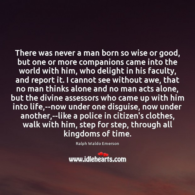 There was never a man born so wise or good, but one Ralph Waldo Emerson Picture Quote
