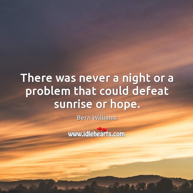 There was never a night or a problem that could defeat sunrise or hope. Image