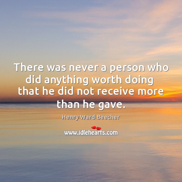 There was never a person who did anything worth doing  that he Henry Ward Beecher Picture Quote