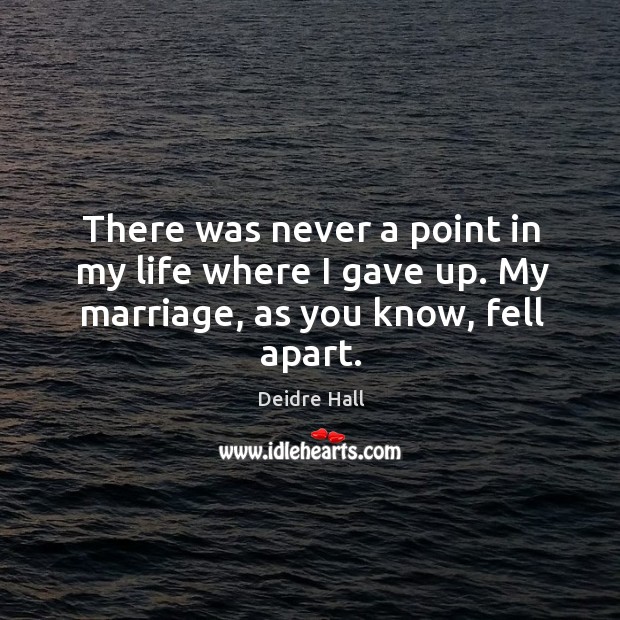 There was never a point in my life where I gave up. My marriage, as you know, fell apart. Image