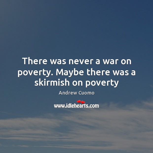 There was never a war on poverty. Maybe there was a skirmish on poverty Andrew Cuomo Picture Quote