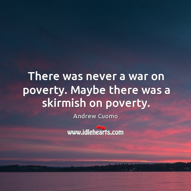 There was never a war on poverty. Maybe there was a skirmish on poverty. Andrew Cuomo Picture Quote