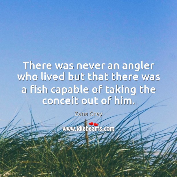 There was never an angler who lived but that there was a Zane Grey Picture Quote