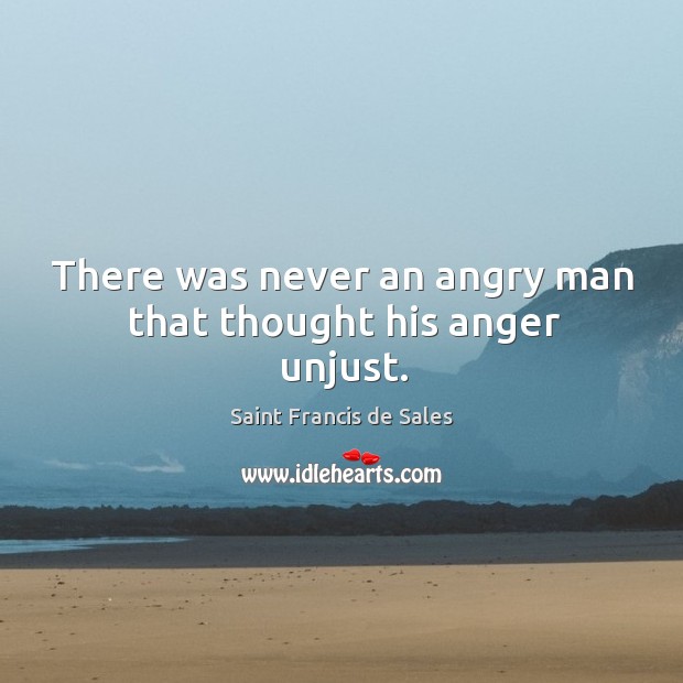 There was never an angry man that thought his anger unjust. Saint Francis de Sales Picture Quote