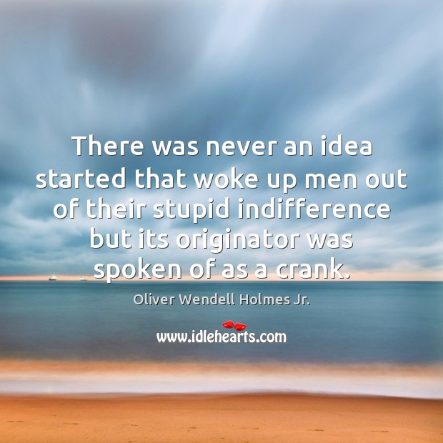 There was never an idea started that woke up men out of Oliver Wendell Holmes Jr. Picture Quote