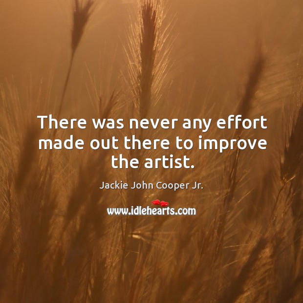 There was never any effort made out there to improve the artist. Jackie John Cooper Jr. Picture Quote