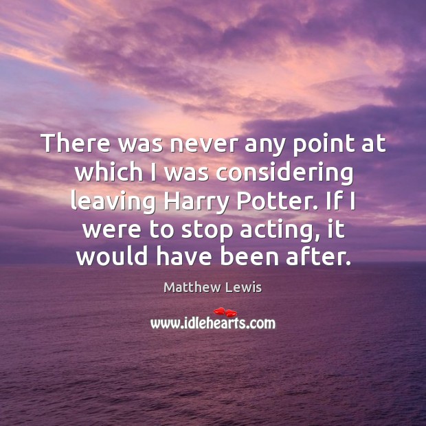 There was never any point at which I was considering leaving Harry Matthew Lewis Picture Quote