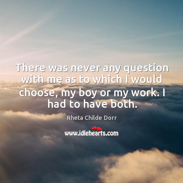 There was never any question with me as to which I would Rheta Childe Dorr Picture Quote