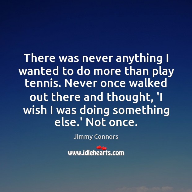 There was never anything I wanted to do more than play tennis. Jimmy Connors Picture Quote