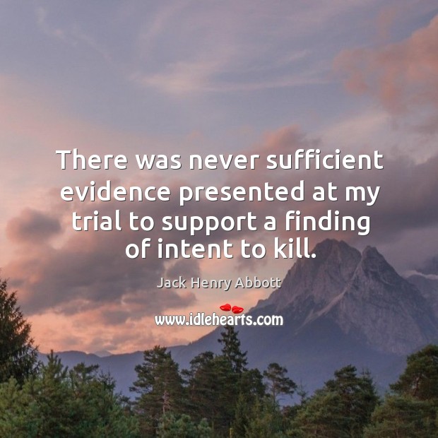 There was never sufficient evidence presented at my trial to support a finding of intent to kill. Jack Henry Abbott Picture Quote