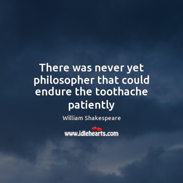 There was never yet philosopher that could endure the toothache patiently Image