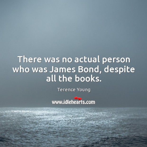 There was no actual person who was james bond, despite all the books. Terence Young Picture Quote