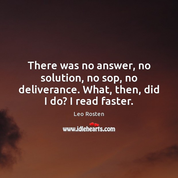 There was no answer, no solution, no sop, no deliverance. What, then, Leo Rosten Picture Quote