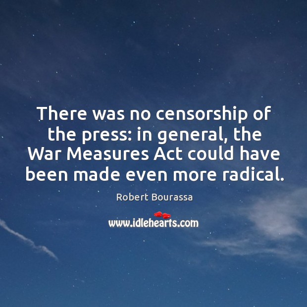 There was no censorship of the press: in general, the war measures act could have been made even more radical. Robert Bourassa Picture Quote