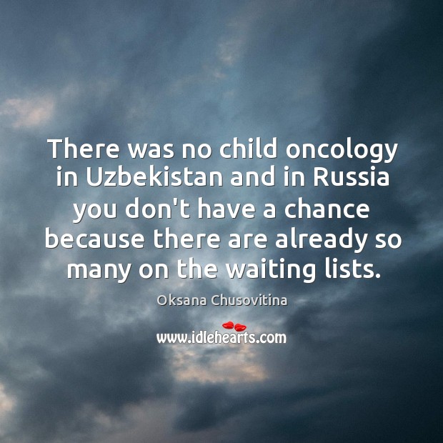 There was no child oncology in Uzbekistan and in Russia you don’t Image
