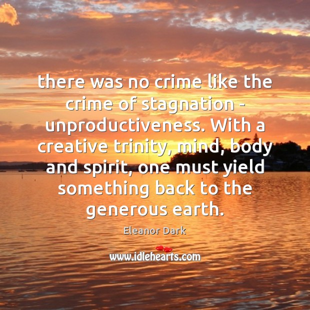There was no crime like the crime of stagnation – unproductiveness. With Eleanor Dark Picture Quote