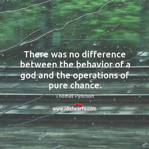 There was no difference between the behavior of a God and the operations of pure chance. Thomas Pynchon Picture Quote