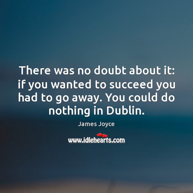 There was no doubt about it: if you wanted to succeed you James Joyce Picture Quote