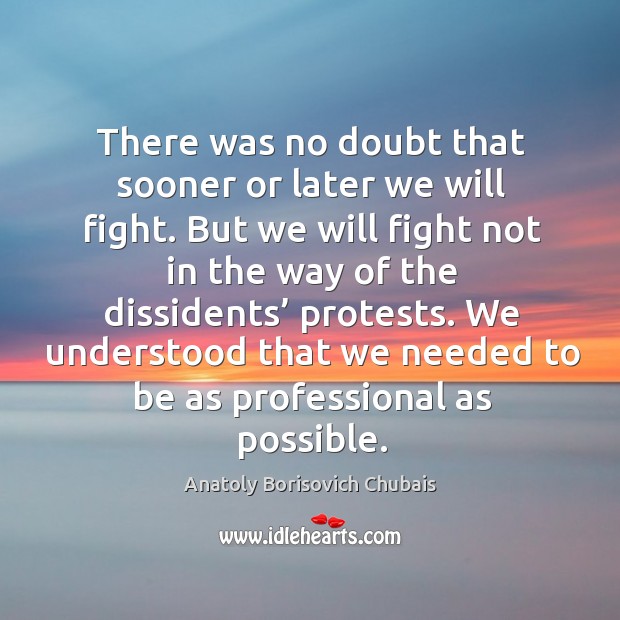 There was no doubt that sooner or later we will fight. But we will fight not in the way Anatoly Borisovich Chubais Picture Quote