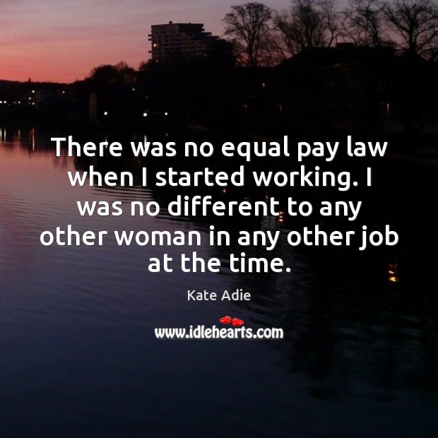 There was no equal pay law when I started working. I was Kate Adie Picture Quote