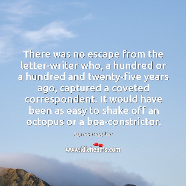 There was no escape from the letter-writer who, a hundred or a Agnes Repplier Picture Quote