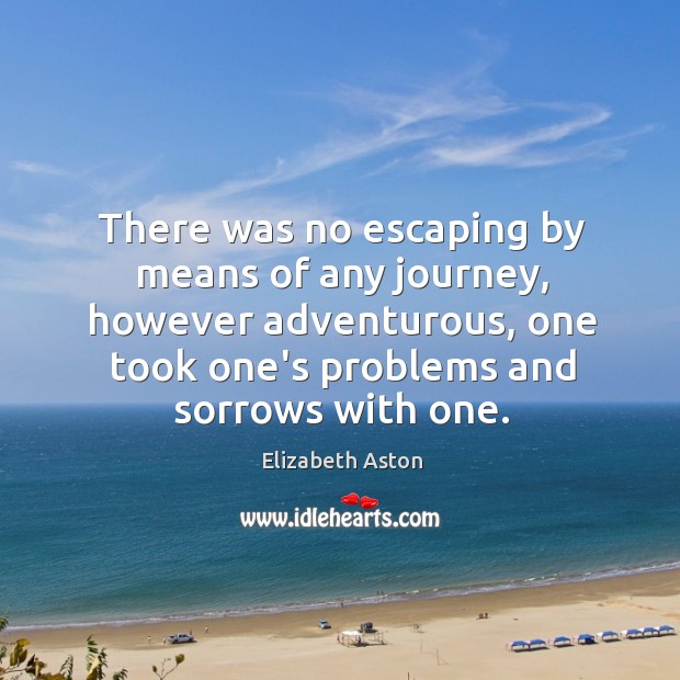 There was no escaping by means of any journey, however adventurous, one Elizabeth Aston Picture Quote