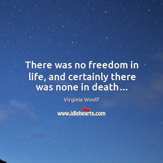 There was no freedom in life, and certainly there was none in death… Virginia Woolf Picture Quote