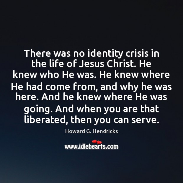 There was no identity crisis in the life of Jesus Christ. He Howard G. Hendricks Picture Quote