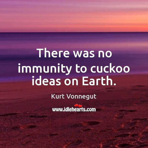There was no immunity to cuckoo ideas on Earth. Kurt Vonnegut Picture Quote