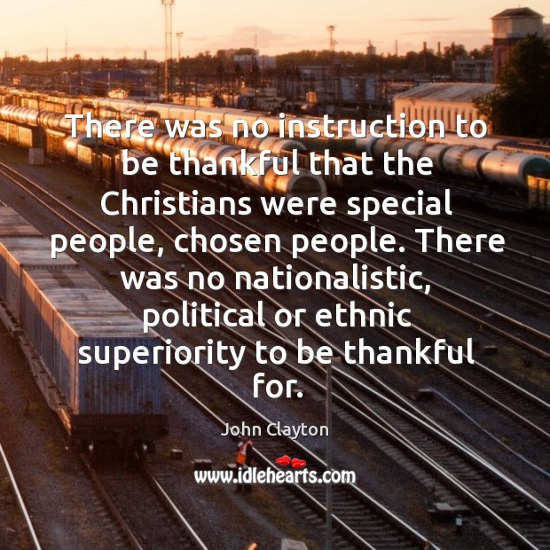 There was no instruction to be thankful that the christians were special people John Clayton Picture Quote