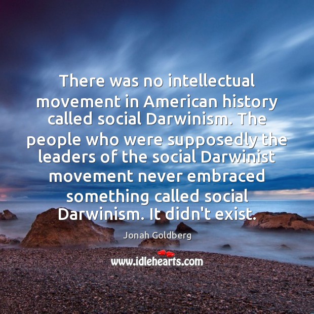 There was no intellectual movement in American history called social Darwinism. The Jonah Goldberg Picture Quote