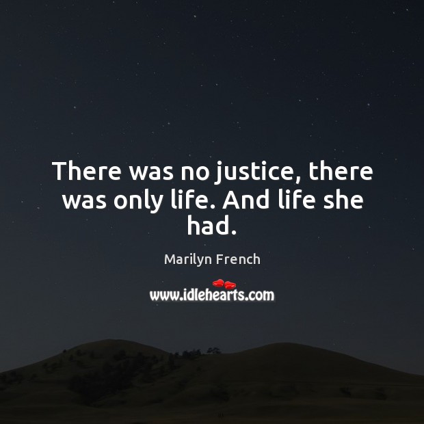 There was no justice, there was only life. And life she had. Marilyn French Picture Quote