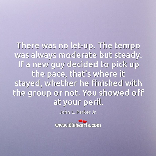 There was no let-up. The tempo was always moderate but steady. If John L. Parker Jr. Picture Quote