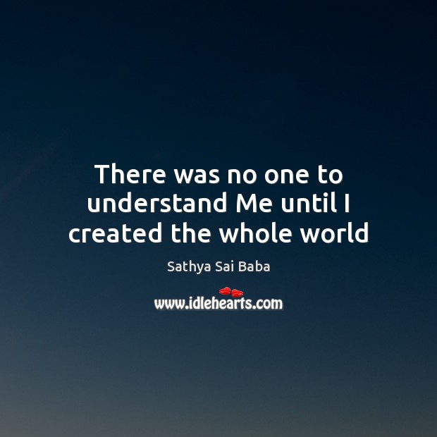 There was no one to understand Me until I created the whole world Sathya Sai Baba Picture Quote